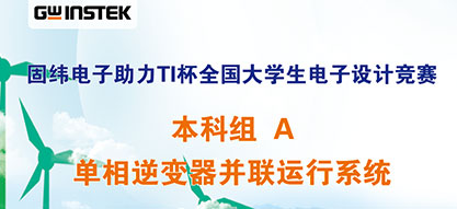 固纬电子助力TI杯全国大学生电子设计竞赛 | 本科组A——单相逆变器并联运行系统